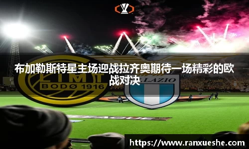 布加勒斯特星主场迎战拉齐奥期待一场精彩的欧战对决
